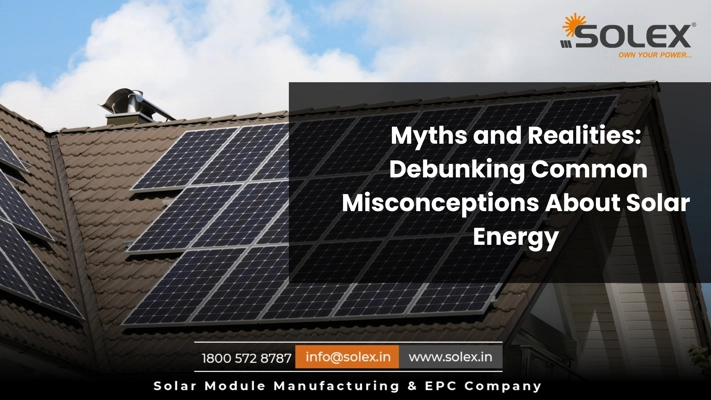 Myths and Realities Debunking Common Misconceptions About Solar Energy