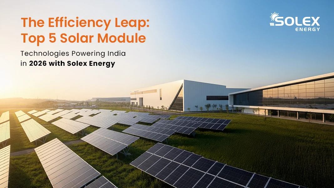 The Efficiency Leap Top 5 Solar Module Technologies Powering India in 2026 with Solex Energy